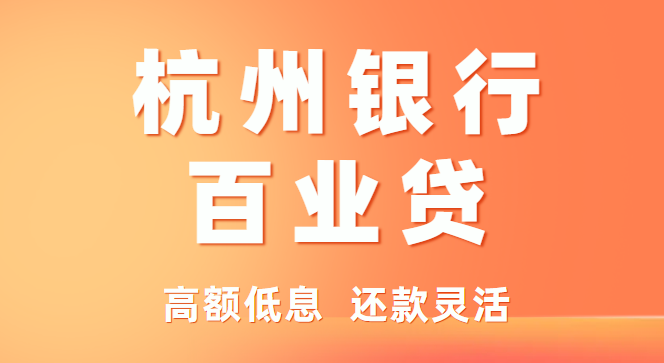 杭州银行-百业贷：最高100万、年化低、通过率高！