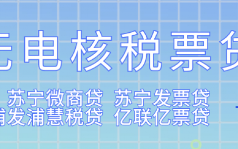 无需电核的税、票贷：苏宁微商贷、苏宁发票贷、浦发浦慧税贷、亿联亿票贷