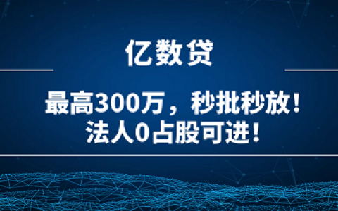 亿联银行亿数贷：最高300万，秒批秒放！法人0占股可进！