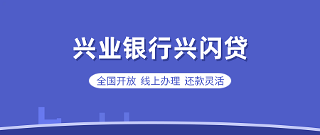 【兴业银行兴闪贷】全国开放  线上办理  还款灵活